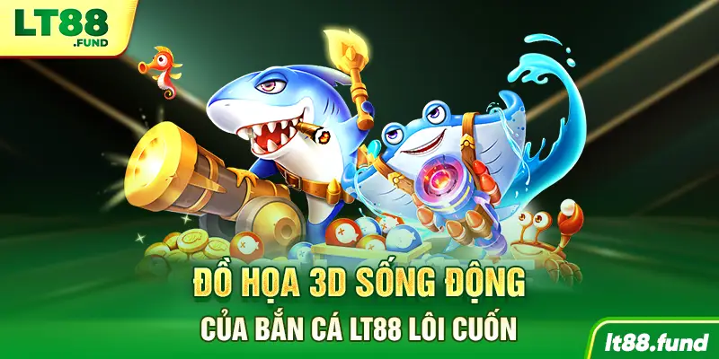 Đồ họa 3D sống động của Bắn Cá LT88 lôi cuốn