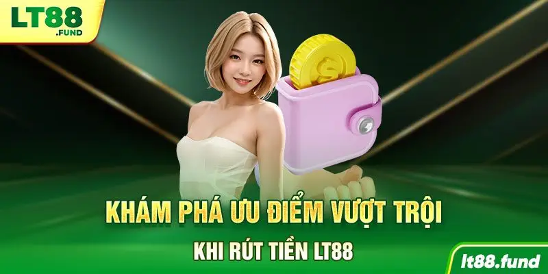 Khám phá ưu điểm vượt trội khi rút tiền LT88