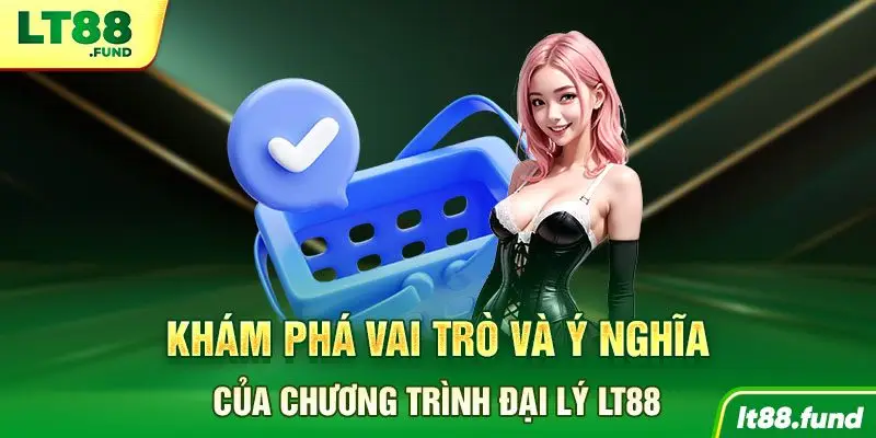 Khám phá vai trò và ý nghĩa của chương trình đại lý LT88