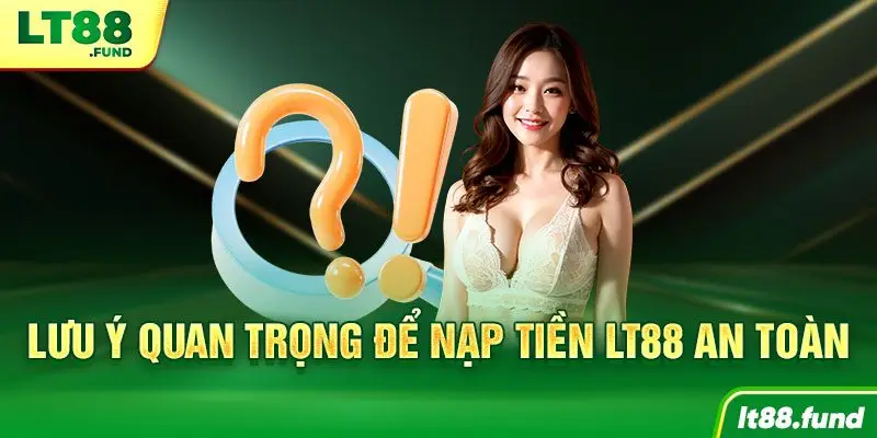 Lưu ý quan trọng để nạp tiền LT88 an toàn