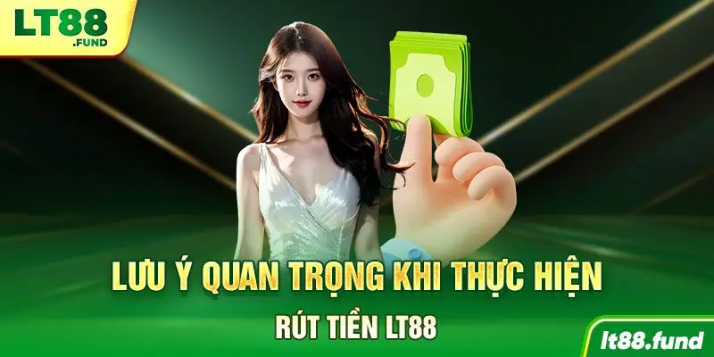 Lưu ý quan trọng khi thực hiện rút tiền LT88