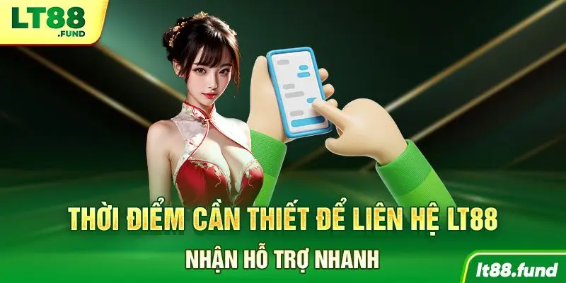 Thời điểm cần thiết để liên hệ LT88 nhận hỗ trợ nhanh